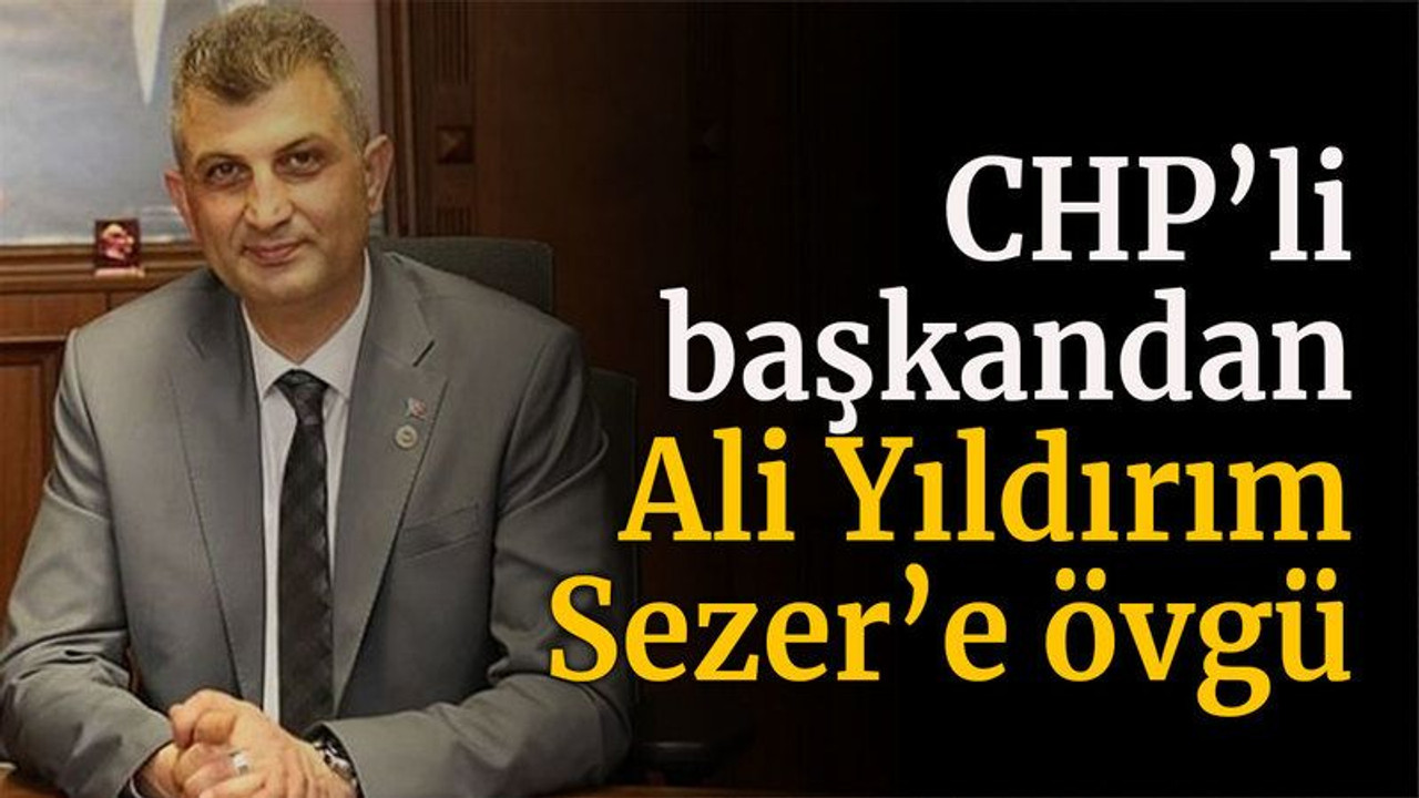 CHP’li başkandan Ali Yıldırım Sezer’e övgü
